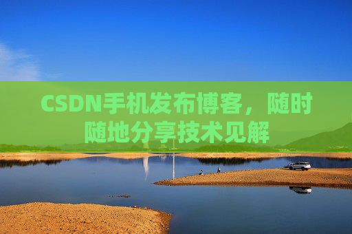 CSDN手机发布博客，随时随地分享技术见解