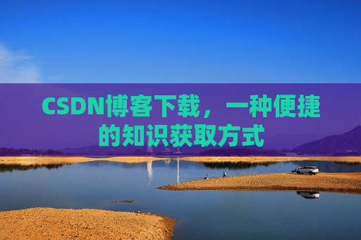 CSDN博客下载，一种便捷的知识获取方式