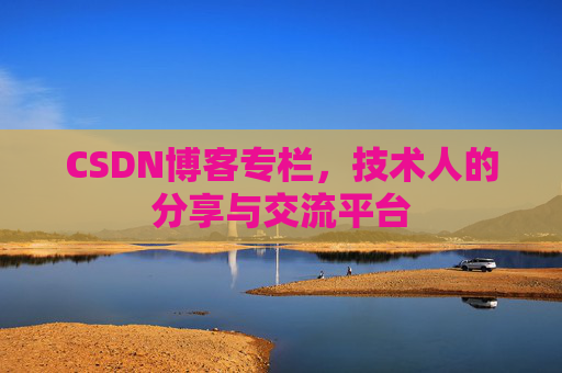 CSDN博客专栏，技术人的分享与交流平台